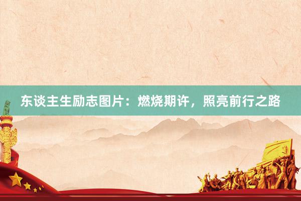 东谈主生励志图片：燃烧期许，照亮前行之路