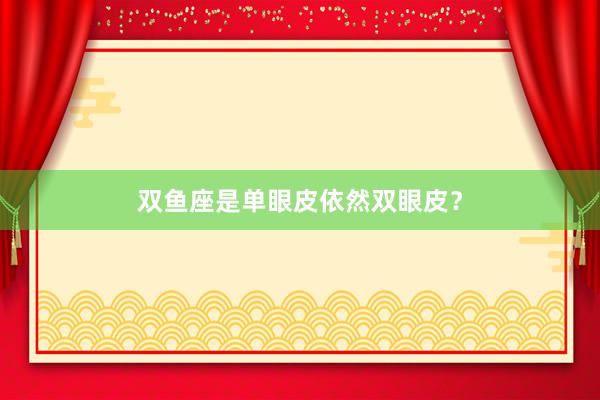 双鱼座是单眼皮依然双眼皮？