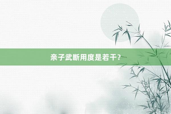 亲子武断用度是若干?